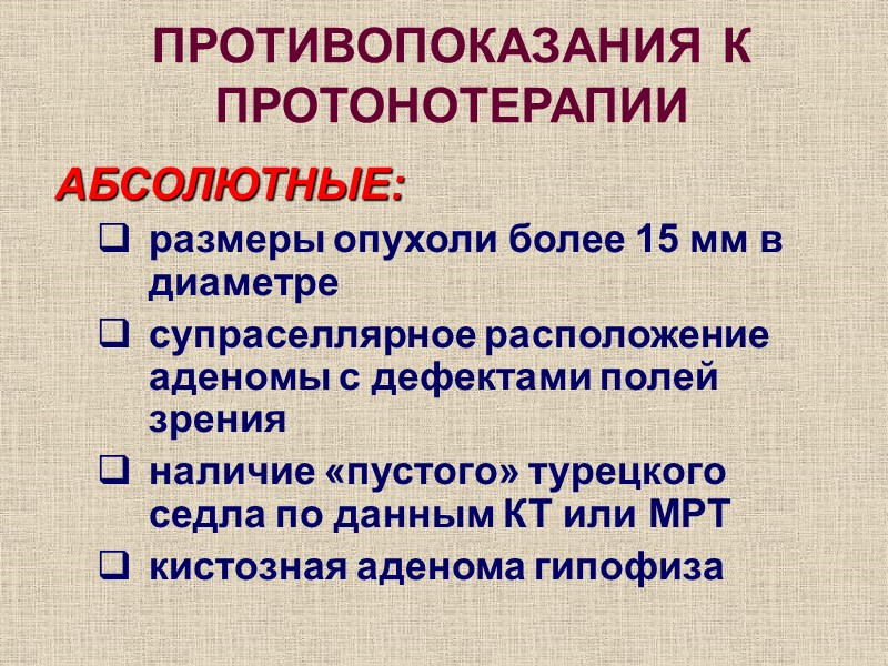 ПРОТИВОПОКАЗАНИЯ К ПРОТОНОТЕРАПИИ АБСОЛЮТНЫЕ: размеры опухоли более 15 мм в диаметре супраселлярное расположение аденомы